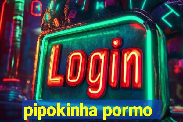 pipokinha pormo